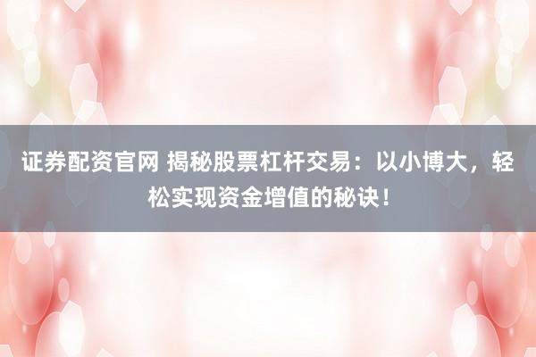 证券配资官网 揭秘股票杠杆交易：以小博大，轻松实现资金增值的秘诀！