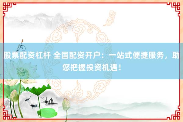 股票配资杠杆 全国配资开户：一站式便捷服务，助您把握投资机遇！