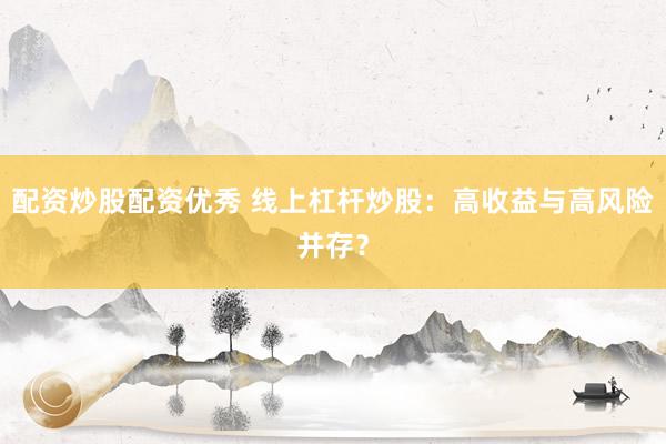 配资炒股配资优秀 线上杠杆炒股：高收益与高风险并存？