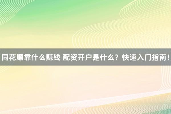 同花顺靠什么赚钱 配资开户是什么？快速入门指南！
