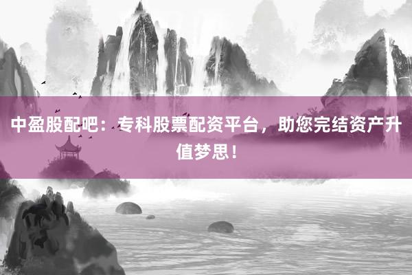中盈股配吧：专科股票配资平台，助您完结资产升值梦思！