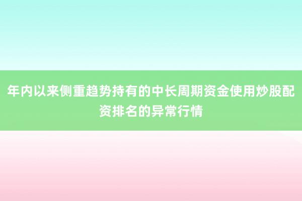 年内以来侧重趋势持有的中长周期资金使用炒股配资排名的异常行情