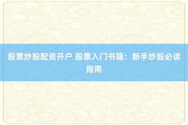 股票炒股配资开户 股票入门书籍：新手炒股必读指南
